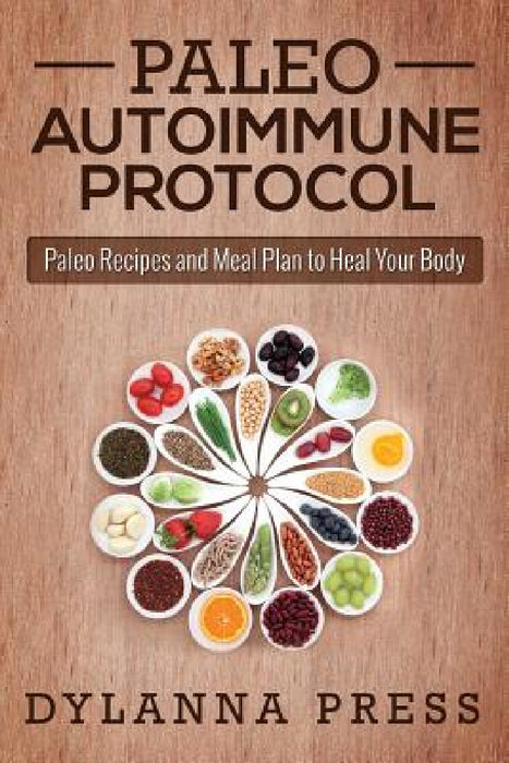 Paleo Autoimmune Protocol: Paleo Recipes and Meal Plan to Heal Your Body by Dylanna Press