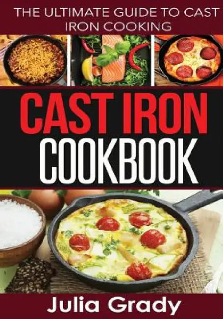 Cast Iron Cookbook: The Ultimate Guide to Cast Iron Cooking by Julia Grady