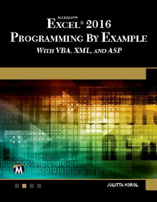 Microsoft Excel 2016 Programming by Example with Vba, XML, and ASP by Julitta Korol