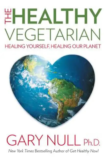 The Healthy Vegetarian: Healing Yourself, Healing Our Planet by Gary Null
