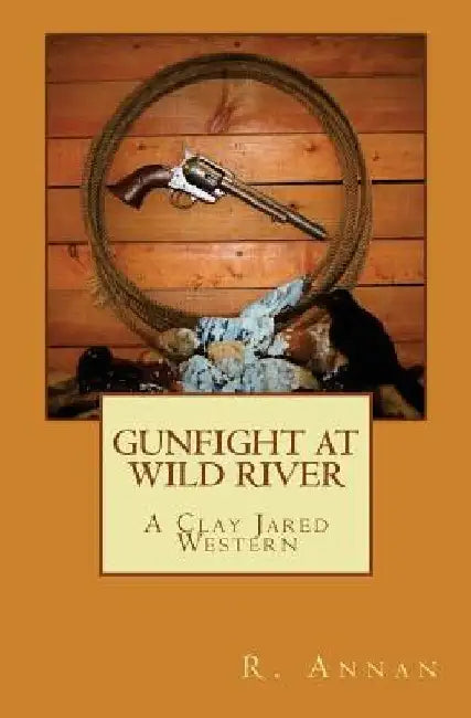 Gunfight at Wild River: A Clay Jared Western by R. Annan