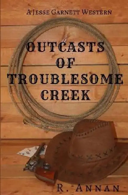 Outcasts of Troublesome Creek: A Jesse Garnett Western by R. Annan