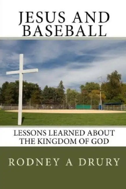 Jesus and Baseball: Lessons Learned About the Kingdom of God by Rodney a. Drury