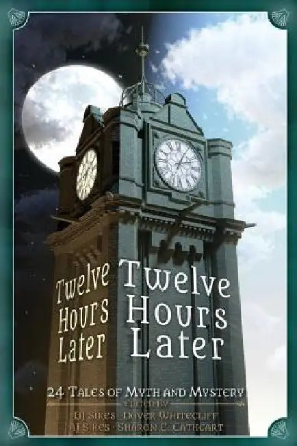 Twelve Hours Later: 24 Tales of Myth and Mystery by Aj Sikes