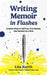 Writing Memoir in Flashes: Creative Ways to Tell Your True Stories, One Memory at a Time by Lita Kurth