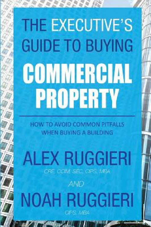 The Executive's Guide to Buying Commercial Property: How to Avoid Common Pitfalls When Buying a Building by Ruggieri Alex, Ruggieri Noah