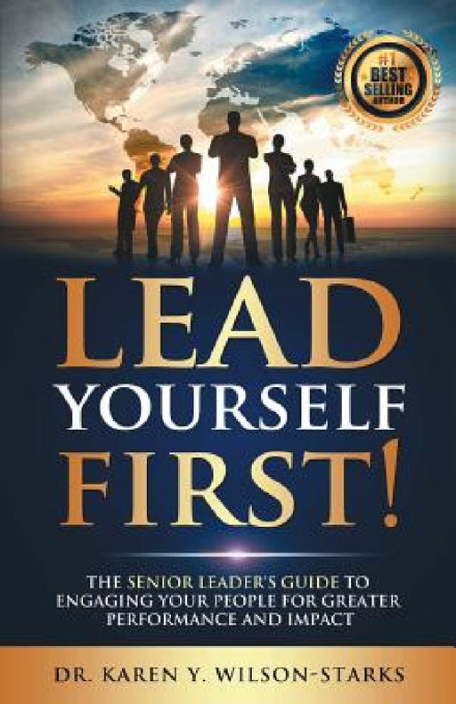 Lead Yourself First: The Senior Leader's Guide to Engaging Your People for Greater Performance and Impact by Karen y. Wilson-Starks
