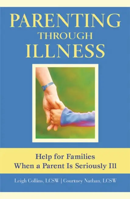 Parenting Through Illness: Help for Families When a Parent Is Seriously Ill by Leigh Collins, Courtney Nathan