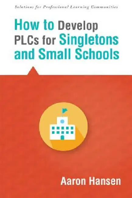 How to Develop Plcs for Singletons and Small Schools: (Creating Vertical, Virtual, and Interdisciplinary Teams to Eliminate Teacher Isolation) by Aaron Hansen