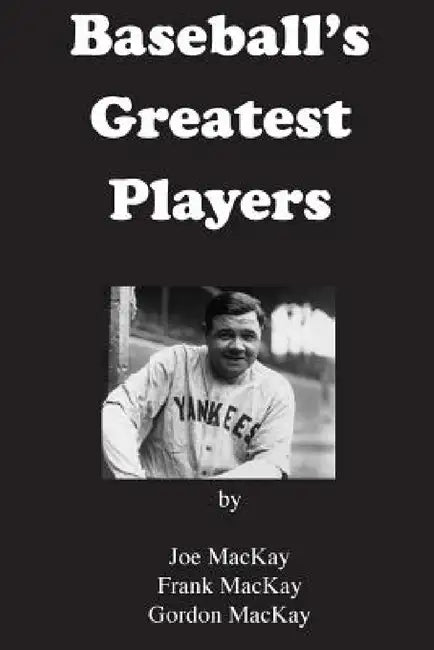 Baseball's Greatest Players by Frank MacKay, Gordon MacKay, Joe MacKay