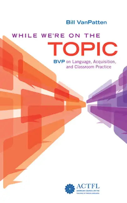 While We're on the Topic: Bvp on Language, Acquisition, and Classroom Practice by Bill VanPatten