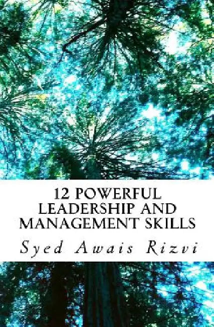 12 Powerful Leadership and Management Skills: Leadership for Productivity and Project Management by Syed A. Rizvi