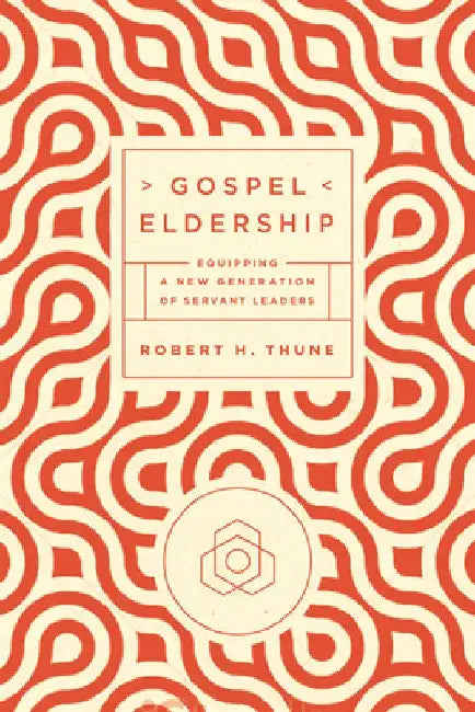 Gospel Eldership: Equipping a New Generation of Servant Leaders by Robert H. Thune