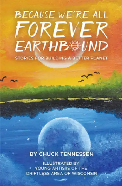 Because We're All Forever Earthbound: Stories for Building a Better Planet by Chuck Tennessen
