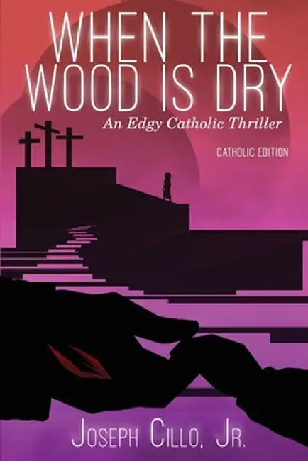 When the Wood Is Dry: An Edgy Catholic Thriller by Joseph Cillo Jr