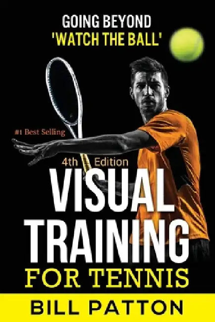 Visual Training for Tennis: The Complete Guide To Tips, Tricks, Skills and Drills for Best Vision Of The Ball by Bill Patton