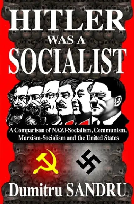 Hitler Was a Socialist: A comparison of NAZI-Socialism, Communism, Marxism-Socialism, and the United States by Dumitru Sandru