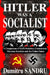 Hitler Was a Socialist: A comparison of NAZI-Socialism, Communism, Marxism-Socialism, and the United States by Dumitru Sandru