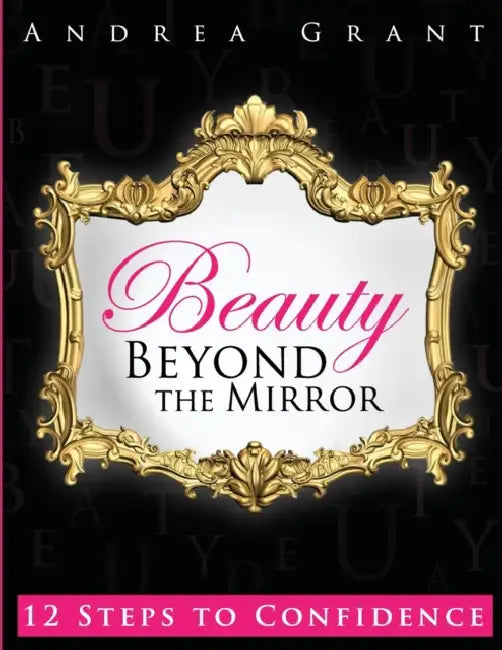 Beauty Beyond the Mirror: 12 Steps to Confidence by Andrea Grant, D. Nicole Williams, D. Nicole Williams