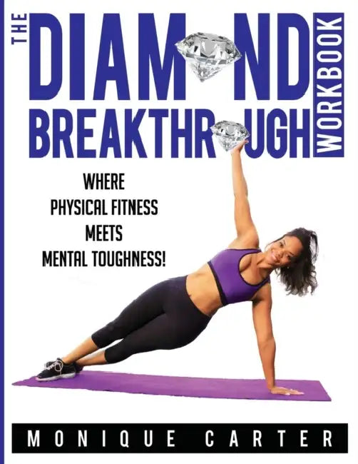 The Diamond Breakthrough Workbook: Where Physical Fitness Meets Mental Toughness by Monique Carter