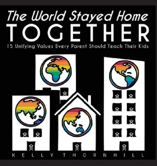 The World Stayed Home Together: 15 Unifying Values Every Parent Should Teach Their Kids by Kelly Thornhill