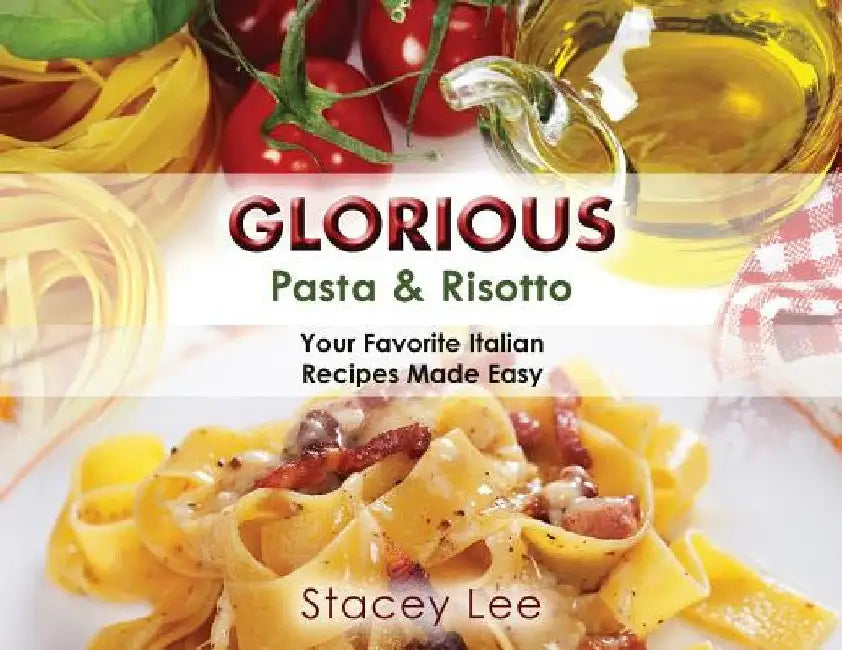 Glorious Pasta & Risotto: Your Favorite Italian Recipes Made Easy by Stacey Lee Blake