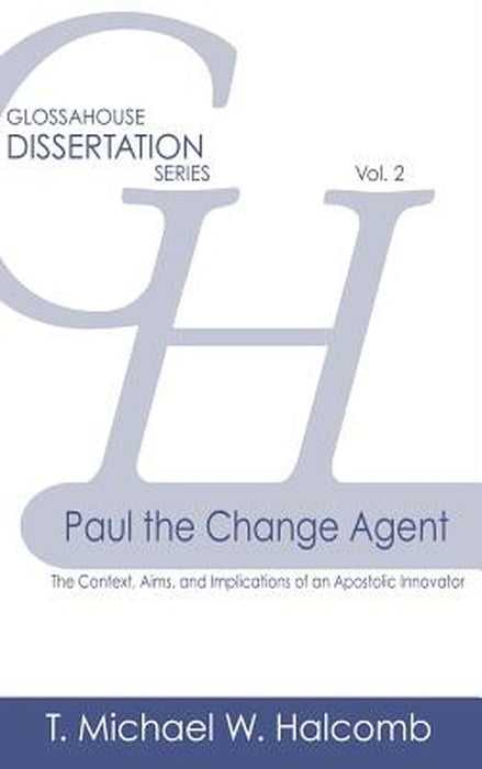 Paul the Change Agent: The Context, Aims, and Implications of an Apostolic Innovator by T. Michael W. Halcomb