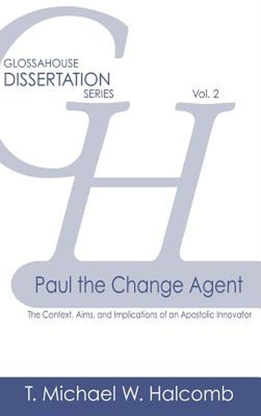 Paul the Change Agent: The Context, Aims, and Implications of an Apostolic Innovator by T. Michael W. Halcomb