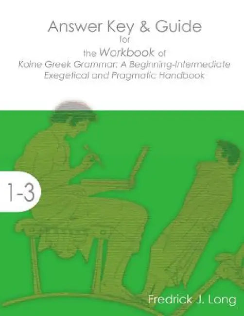 Answer Key & Guide for the Workbook of Koine Greek Grammar: A Beginning-Intermediate Exegetical and Pragmatic Handbook by Fredrick J. Long