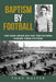 Baptism By Football: The Year Green Bay and the Packers Forged Their Futures by Tony Walter