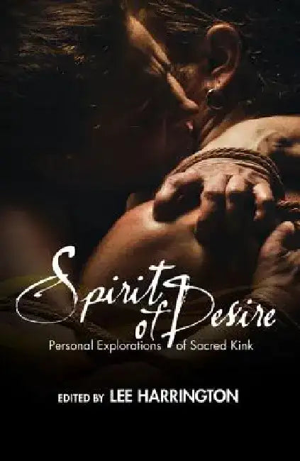 Spirit of Desire: Personal Explorations of Sacred Kink by Lee Harrington