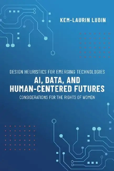 Design Heuristics for Emerging Technologies: AI, Data, & Human-Centered Futures - Considerations for the Rights of Women by Kem-Laurin Lubin