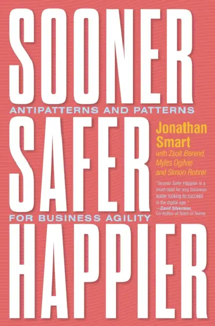Sooner Safer Happier: Patterns and Antipatterns for Organizational Agility by Jonathan Smart
