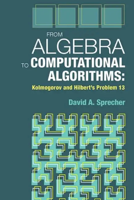 From Algebra to Computational Algorithms: Kolmogorov and Hilbert's Problem 13 by Sprecher David a.