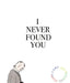 I Never Found You