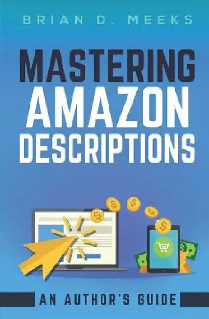 Mastering Amazon Descriptions: An Author's Guide: Copywriting for Authors by Ben Wolf