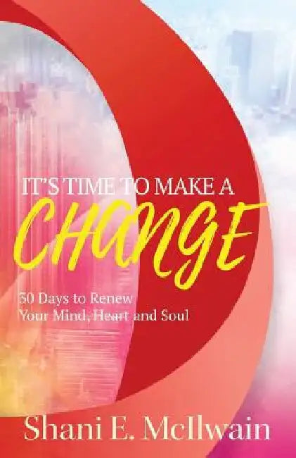 It's Time To Make a Change: 30 Days to Renew Your Heart, Mind, and Soul by Shani E. McIlwain