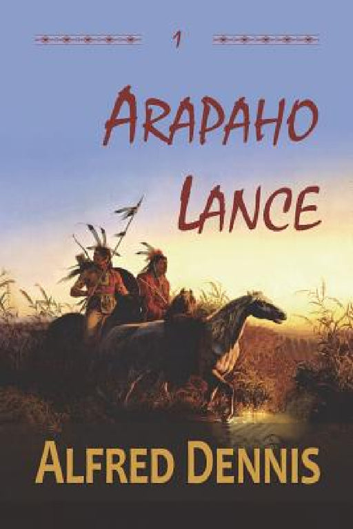 Arapaho Lance: Crow Killer Series - Book 1 by Alfred Dennis
