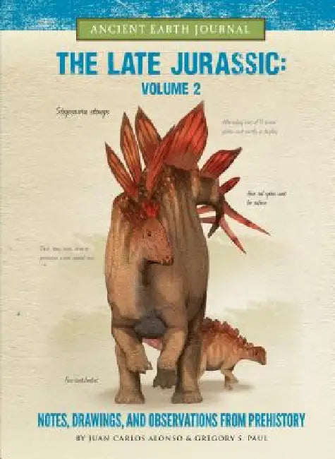 The Late Jurassic Volume 2: Notes, Drawings, and Observations from Prehistory by Juan Carlos Alonso, Gregory S. Paul, Juan Carlos Alonso
