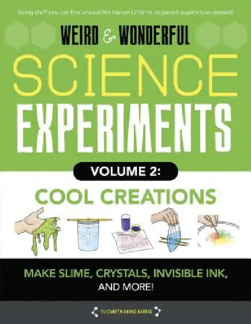 Weird & Wonderful Science Experiments, Volume 2: Cool Creations: Make Slime, Crystals, Invisible Ink, and More! by Elizabeth Snoke Harris
