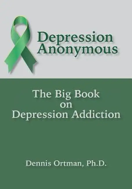 Depression Anonymous: The Big Book on Depression Addiction by Dennis Ortman