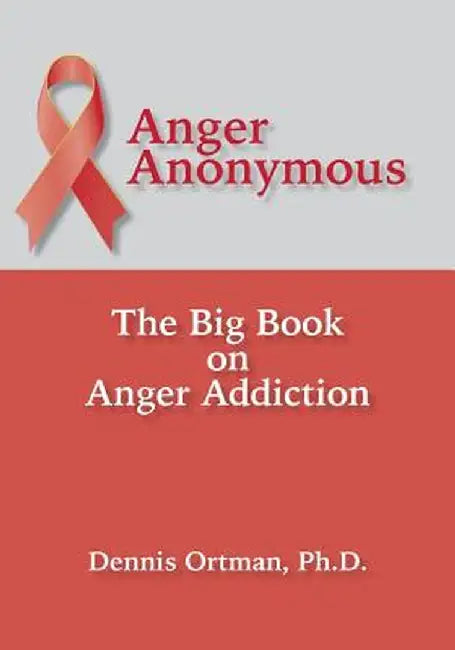 Anger Anonymous: The Big Book on Anger Addiction by Dennis Ortman