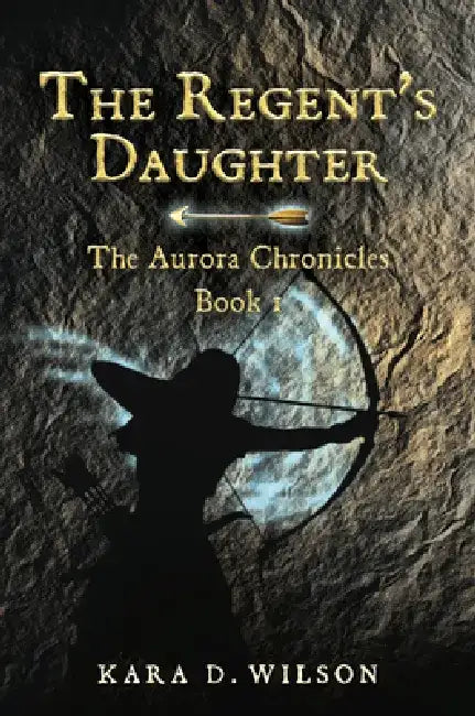 The Regent's Daughter: The Aurora Chronicles, Book 1 by Kara D. Wilson