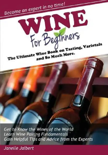 Wine for Beginners: The Ultimate Wine Book on Tasting, Varietals, and So Much More by Janelle Jalbert