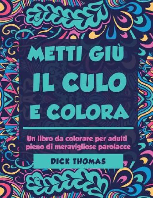 Metti Giu il Cult e Colors: Un libro da colorare per adulti pieno di meravigliose parolacce by Dick Thomas