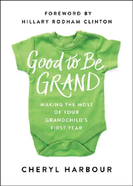 Good to Be Grand: Making the Most of Your Grandchild's First Year by Cheryl Harbour, Hillary Rodham Clinton