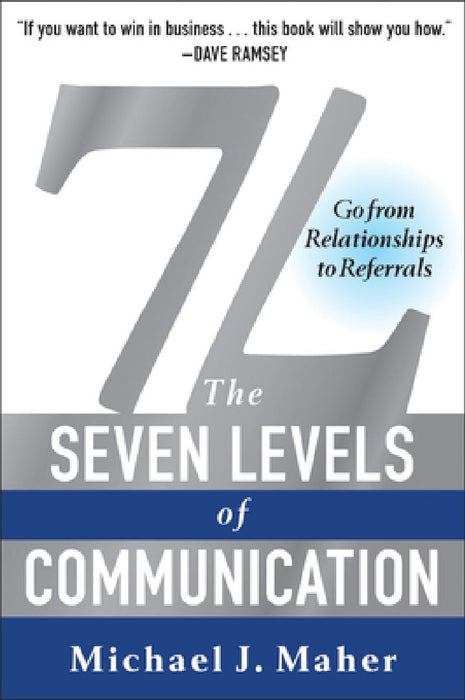 7L: The Seven Levels of Communication: Go from Relationships to Referrals by Michael J. Maher