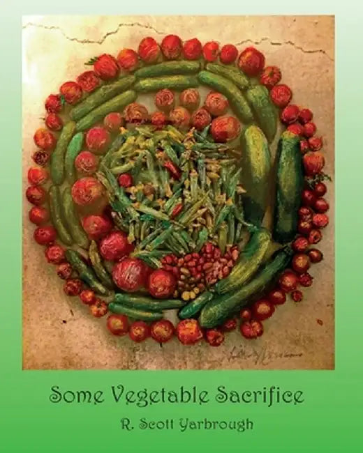 Some Vegetable Sacrifice by R. Scott Yarbrough