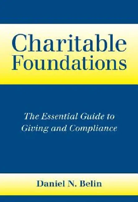 Charitable Foundations: The Essential Guide to Giving and Compliance by Daniel N. Belin