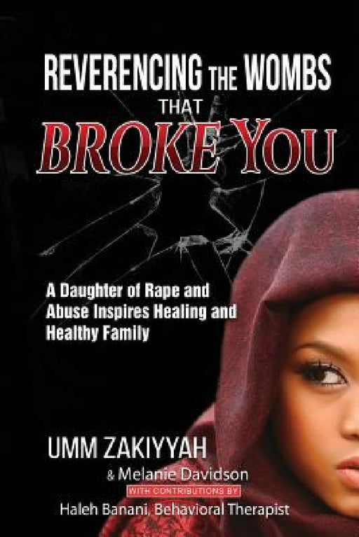 Reverencing the Wombs That Broke You: A Daughter of Rape and Abuse Inspires Healing and Healthy Family by Umm Zakiyyah, Melanie Davidson, Haleh Banani